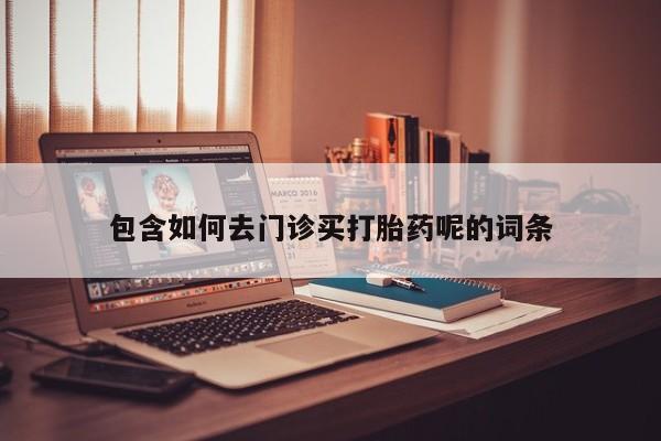 打胎药微信上哪里买包含如何去门诊买打胎药呢的词条