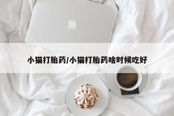 打胎药微信上哪里买小猫打胎药/小猫打胎药啥时候吃好