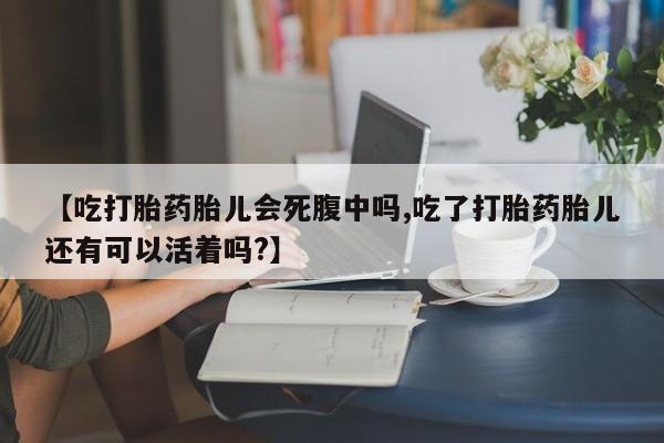 打胎药微信上哪里买【吃打胎药胎儿会死腹中吗,吃了打胎药胎儿还有可以活着吗?】