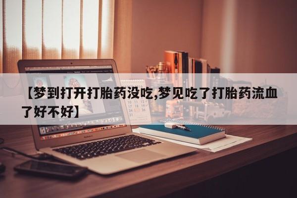 打胎药微信上哪里买【梦到打开打胎药没吃,梦见吃了打胎药流血了好不好】