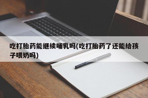 吃打胎药能继续哺乳吗