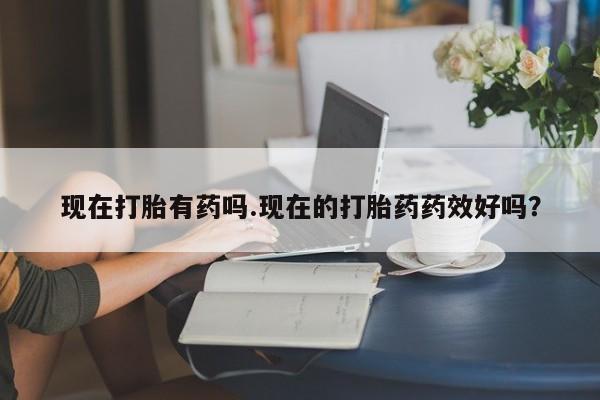 打胎药微信上哪里买现在打胎有药吗.现在的打胎药药效好吗?