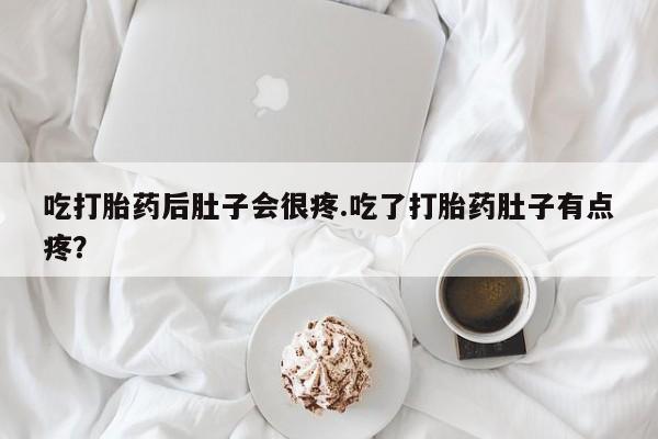 打胎药微信上哪里买吃打胎药后肚子会很疼.吃了打胎药肚子有点疼?