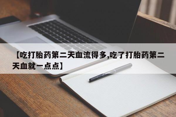打胎药微信上哪里买【吃打胎药第二天血流得多,吃了打胎药第二天血就一点点】