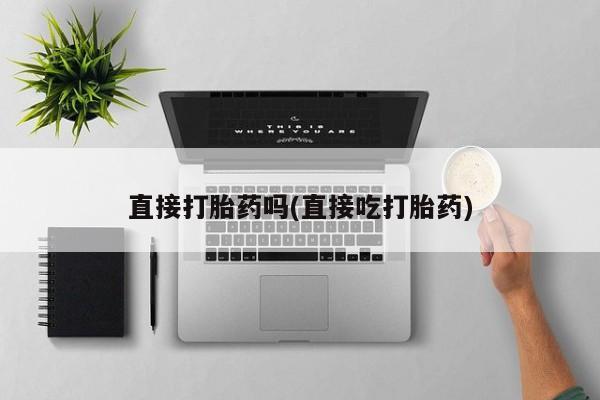 打胎药微信上哪里买直接打胎药吗(直接吃打胎药)