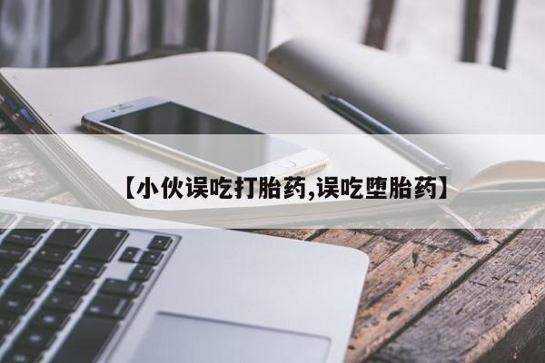 打胎药微信上哪里买【小伙误吃打胎药,误吃堕胎药】