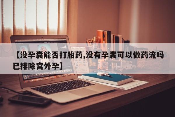 打胎药微信上哪里买【没孕囊能否打胎药,没有孕囊可以做药流吗已排除宫外孕】