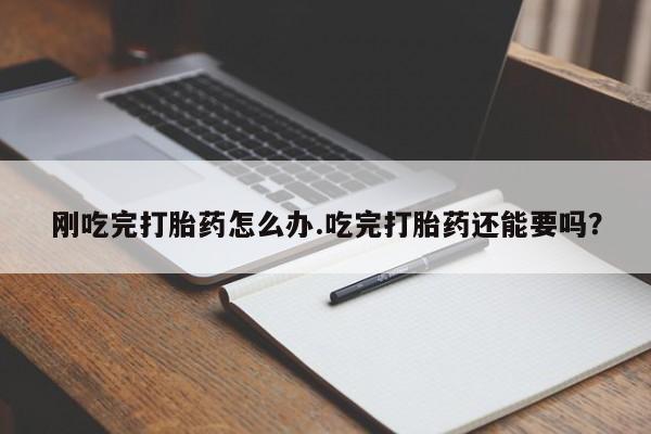打胎药微信上哪里买刚吃完打胎药怎么办.吃完打胎药还能要吗?