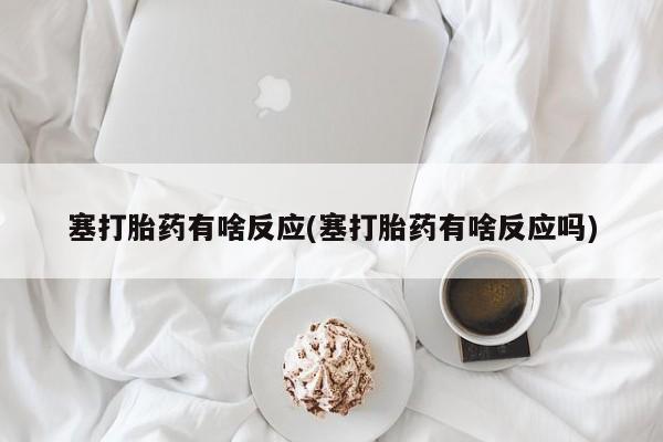 打胎药微信上哪里买塞打胎药有啥反应(塞打胎药有啥反应吗)