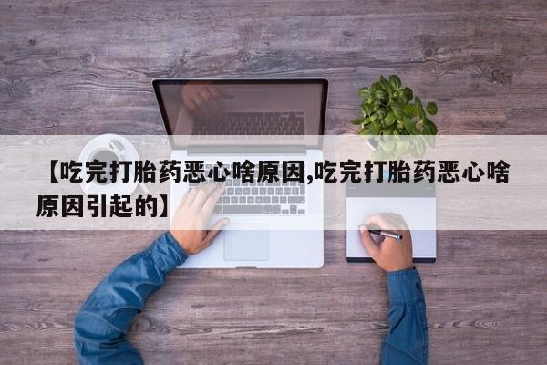 打胎药微信上哪里买【吃完打胎药恶心啥原因,吃完打胎药恶心啥原因引起的】