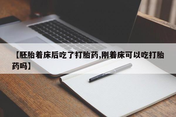打胎药微信上哪里买【胚胎着床后吃了打胎药,刚着床可以吃打胎药吗】