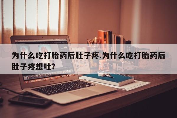 打胎药微信上哪里买为什么吃打胎药后肚子疼.为什么吃打胎药后肚子疼想吐?