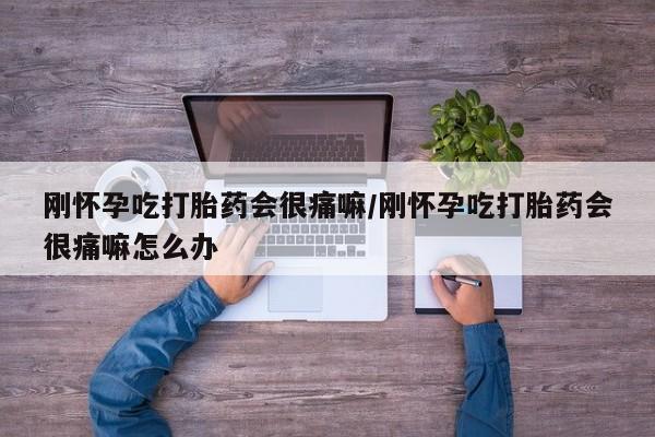 打胎药微信上哪里买刚怀孕吃打胎药会很痛嘛/刚怀孕吃打胎药会很痛嘛怎么办