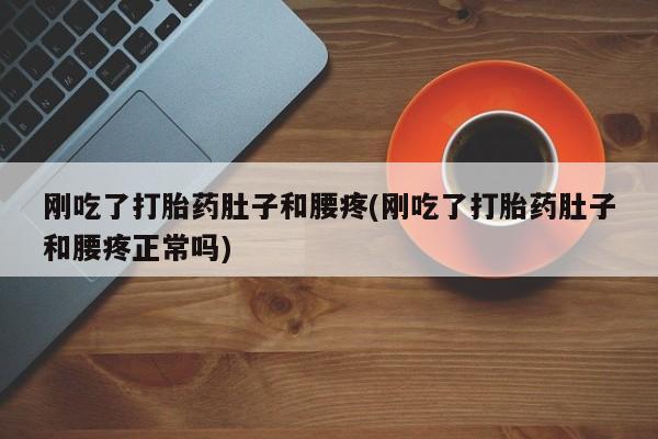 打胎药微信上哪里买刚吃了打胎药肚子和腰疼(刚吃了打胎药肚子和腰疼正常吗)