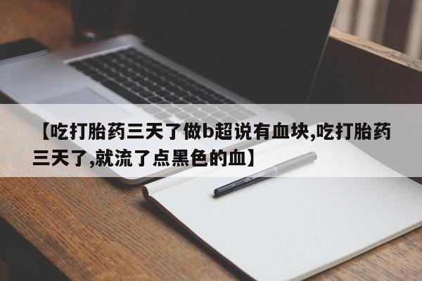 打胎药微信上哪里买【吃打胎药三天了做b超说有血块,吃打胎药三天了,就流了点黑色的血】