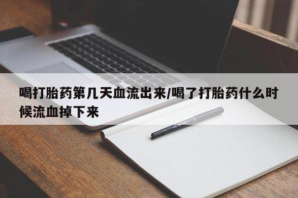 打胎药微信上哪里买喝打胎药第几天血流出来/喝了打胎药什么时候流血掉下来