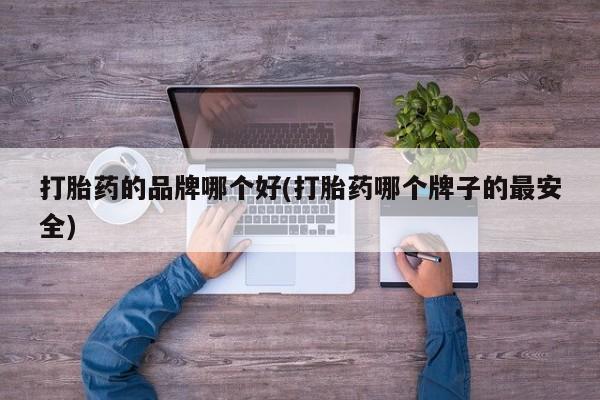 打胎药微信上哪里买打胎药的品牌哪个好(打胎药哪个牌子的最安全)