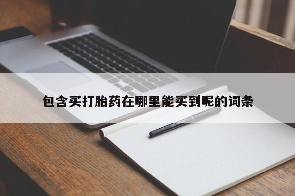 打胎药微信上哪里买包含买打胎药在哪里能买到呢的词条