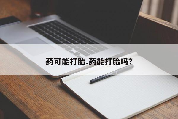 打胎药微信上哪里买药可能打胎.药能打胎吗？