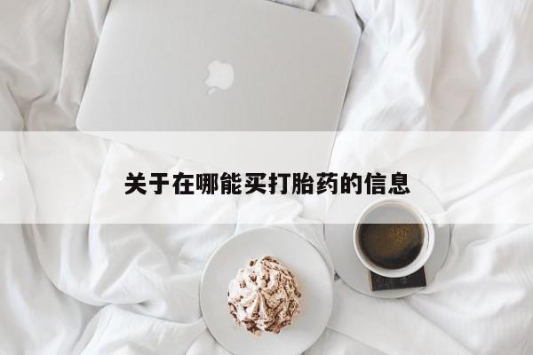 打胎药微信上哪里买关于在哪能买打胎药的信息