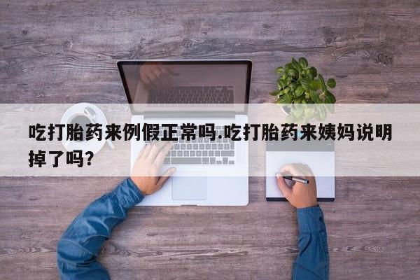 打胎药微信上哪里买吃打胎药来例假正常吗.吃打胎药来姨妈说明掉了吗？