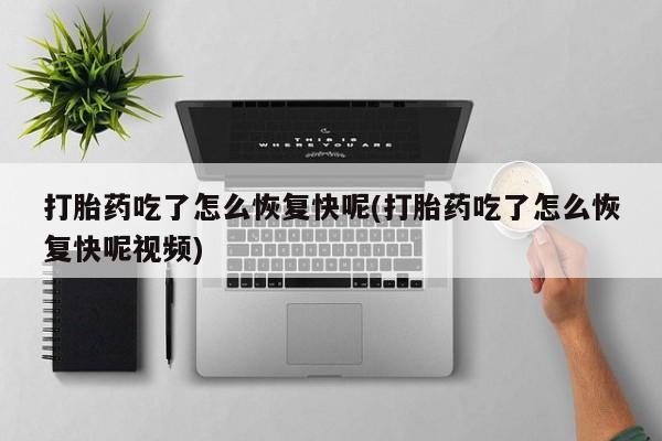 打胎药微信上哪里买打胎药吃了怎么恢复快呢(打胎药吃了怎么恢复快呢视频)